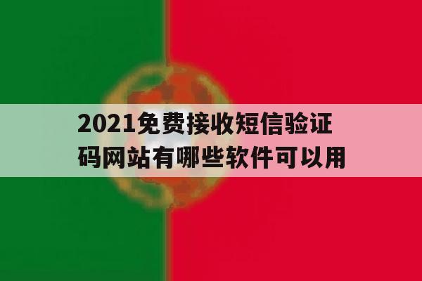 2021免费接收短信验证码网站有哪些软件可以用 2021免费接收短信验证码网站有哪些软件可以用