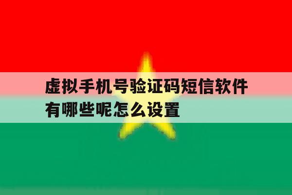 虚拟手机号验证码短信软件有哪些呢怎么设置 虚拟手机号验证码短信软件有哪些呢怎么设置