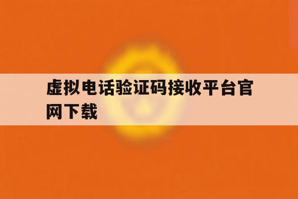 虚拟电话验证码接收平台官网下载 虚拟电话验证码接收平台官网下载