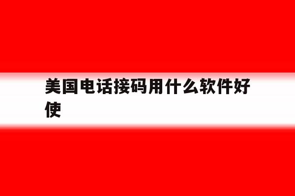 美国电话接码用什么软件好使 美国电话接码用什么软件好使
