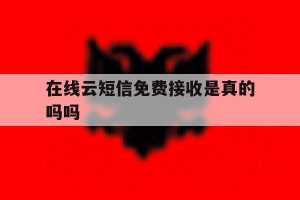 在线云短信免费接收是真的吗吗 在线云短信免费接收是真的吗吗