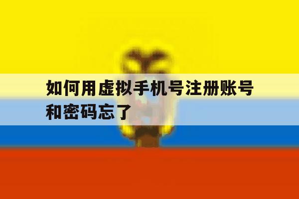 如何用虚拟手机号注册账号和密码忘了 如何用虚拟手机号注册账号和密码忘了