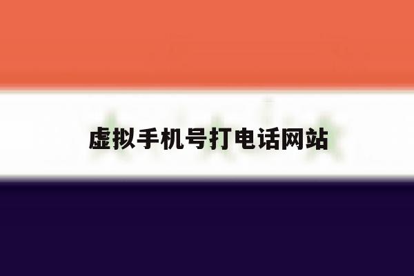 虚拟手机号打电话网站 虚拟手机号打电话网站
