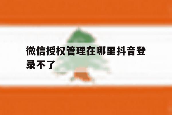 微信授权管理在哪里抖音登录不了