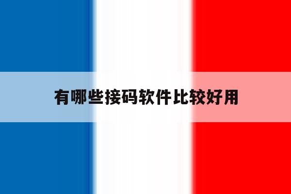有哪些接码软件比较好用 有哪些接码软件比较好用