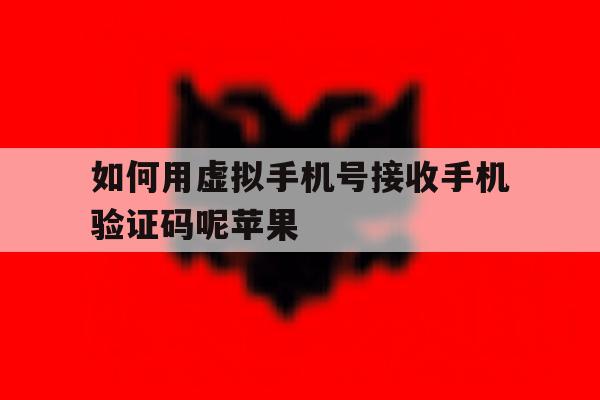如何用虚拟手机号接收手机验证码呢苹果的简单介绍 如何用虚拟手机号接收手机验证码呢苹果的简单介绍