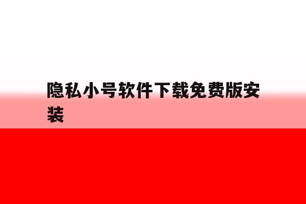 隐私小号软件下载免费版安装 隐私小号软件下载免费版安装