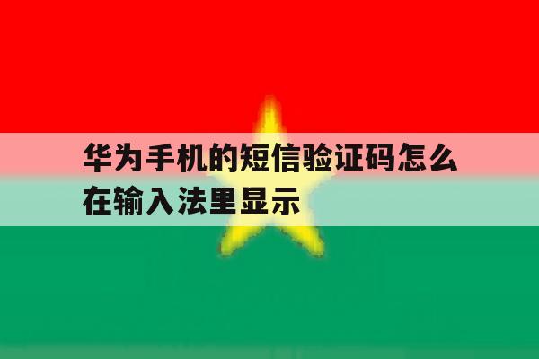 华为手机的短信验证码怎么在输入法里显示 华为手机的短信验证码怎么在输入法里显示