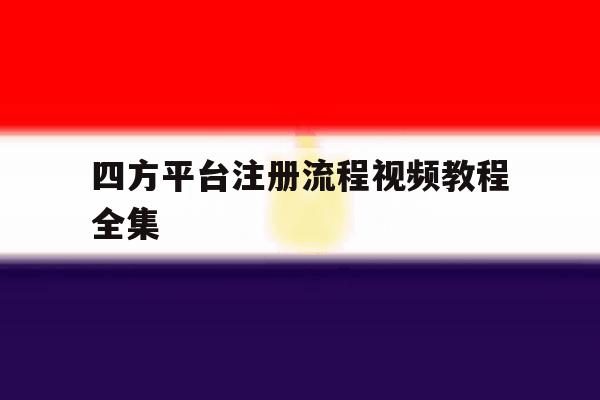 四方平台注册流程视频教程全集