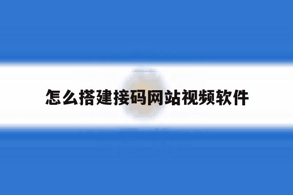 怎么搭建接码网站视频软件 怎么搭建接码网站视频软件