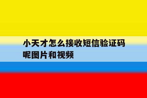 小天才怎么接收短信验证码呢图片和视频的简单介绍 小天才怎么接收短信验证码呢图片和视频的简单介绍