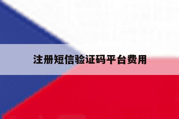 注册短信验证码平台费用 注册短信验证码平台费用
