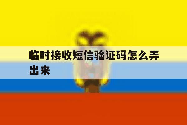 临时接收短信验证码怎么弄出来 临时接收短信验证码怎么弄出来