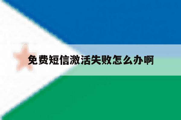 免费短信激活失败怎么办啊 免费短信激活失败怎么办啊