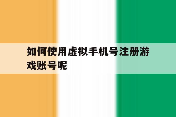 如何使用虚拟手机号注册游戏账号呢 如何使用虚拟手机号注册游戏账号呢