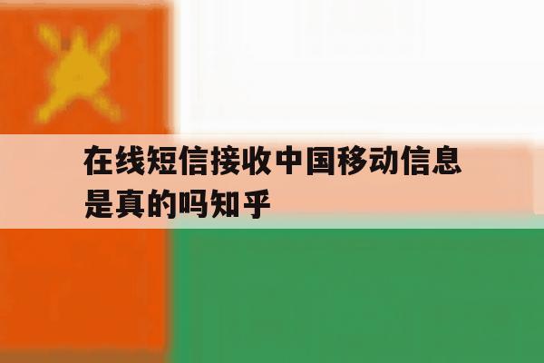 在线短信接收中国移动信息是真的吗知乎的简单介绍 在线短信接收中国移动信息是真的吗知乎的简单介绍