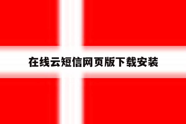 在线云短信网页版下载安装 在线云短信网页版下载安装
