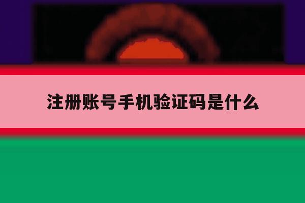 注册账号手机验证码是什么
