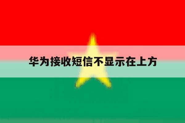 华为接收短信不显示在上方 华为接收短信不显示在上方