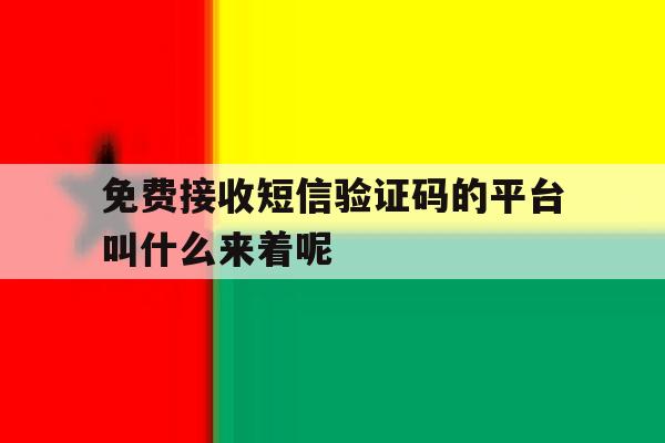 关于免费接收短信验证码的平台叫什么来着呢的信息 关于免费接收短信验证码的平台叫什么来着呢的信息
