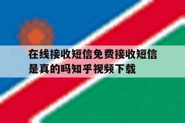 在线接收短信免费接收短信是真的吗知乎视频下载 在线接收短信免费接收短信是真的吗知乎视频下载