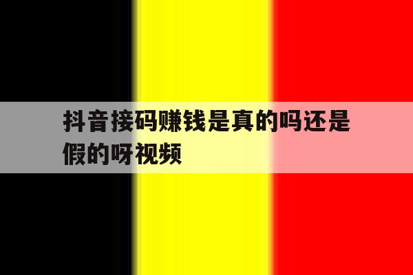 抖音接码赚钱是真的吗还是假的呀视频的简单介绍 抖音接码赚钱是真的吗还是假的呀视频的简单介绍