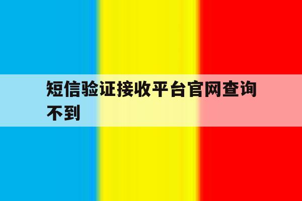 短信验证接收平台官网查询不到 短信验证接收平台官网查询不到