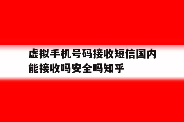 虚拟手机号码接收短信国内能接收吗安全吗知乎的简单介绍 虚拟手机号码接收短信国内能接收吗安全吗知乎的简单介绍