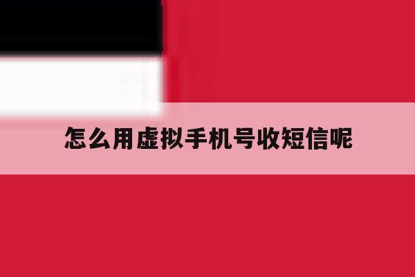 怎么用虚拟手机号收短信呢 怎么用虚拟手机号收短信呢