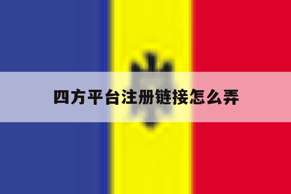 四方平台注册链接怎么弄 四方平台注册链接怎么弄