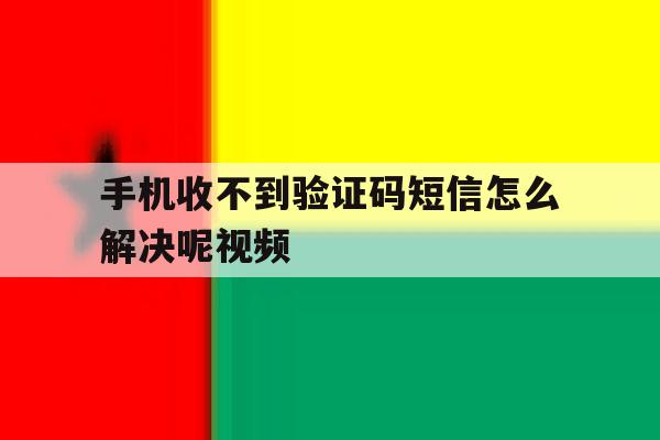 手机收不到验证码短信怎么解决呢视频 手机收不到验证码短信怎么解决呢视频