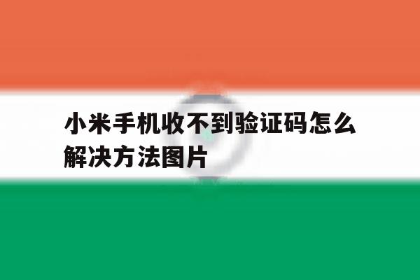 小米手机收不到验证码怎么解决方法图片的简单介绍 小米手机收不到验证码怎么解决方法图片的简单介绍