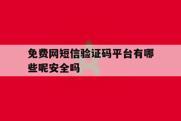 免费网短信验证码平台有哪些呢安全吗的简单介绍 免费网短信验证码平台有哪些呢安全吗的简单介绍