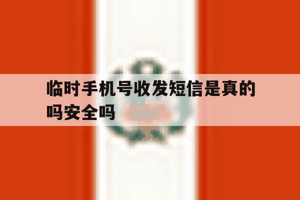 临时手机号收发短信是真的吗安全吗 临时手机号收发短信是真的吗安全吗