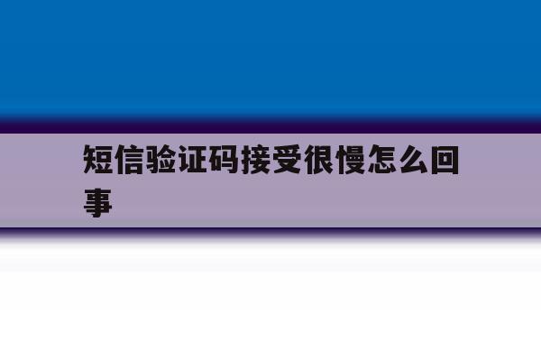 短信验证码接受很慢怎么回事 短信验证码接受很慢怎么回事