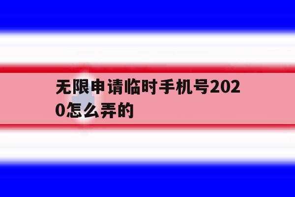 无限申请临时手机号2020怎么弄的 无限申请临时手机号2020怎么弄的