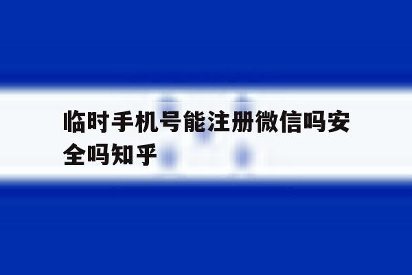 临时手机号能注册微信吗安全吗知乎的简单介绍 临时手机号能注册微信吗安全吗知乎的简单介绍