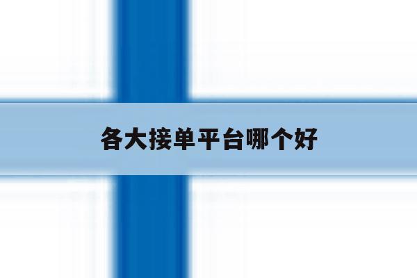 各大接单平台哪个好 各大接单平台哪个好