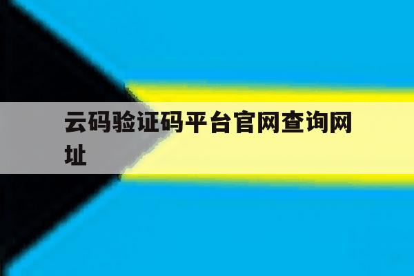 云码验证码平台官网查询网址 云码验证码平台官网查询网址
