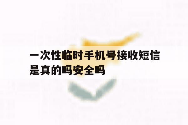 关于一次性临时手机号接收短信是真的吗安全吗的信息 关于一次性临时手机号接收短信是真的吗安全吗的信息