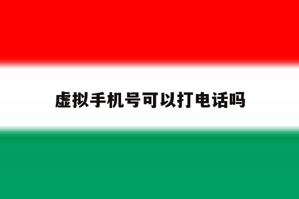 虚拟手机号可以打电话吗 虚拟手机号可以打电话吗