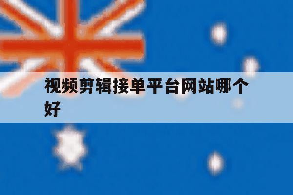 视频剪辑接单平台网站哪个好 视频剪辑接单平台网站哪个好