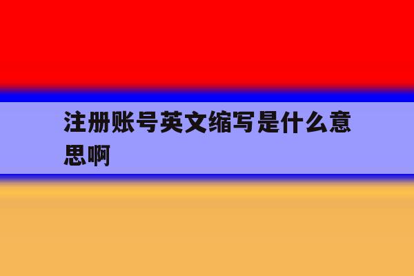 注册账号英文缩写是什么意思啊