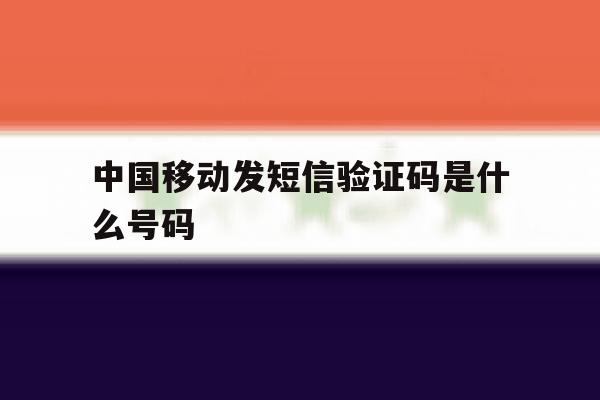 中国移动发短信验证码是什么号码 中国移动发短信验证码是什么号码