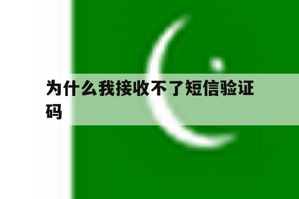 为什么我接收不了短信验证码 为什么我接收不了短信验证码