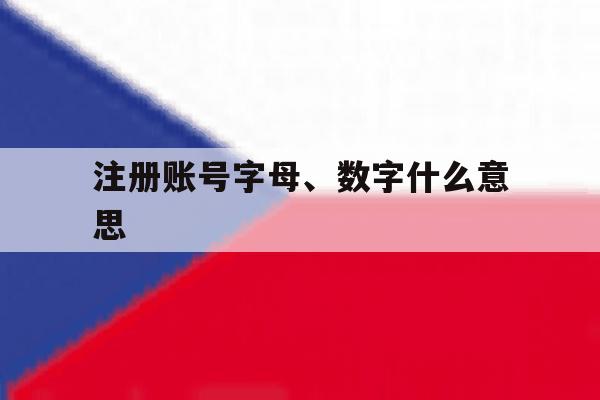 注册账号字母、数字什么意思 注册账号字母、数字什么意思