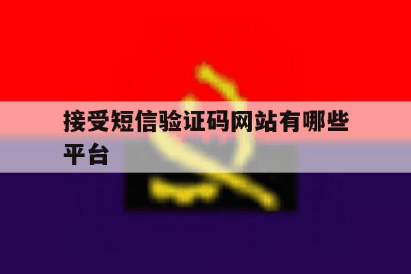 接受短信验证码网站有哪些平台 接受短信验证码网站有哪些平台