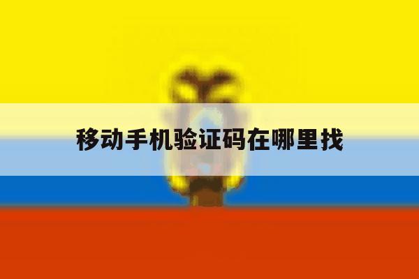 移动手机验证码在哪里找 移动手机验证码在哪里找