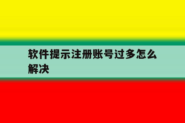 软件提示注册账号过多怎么解决