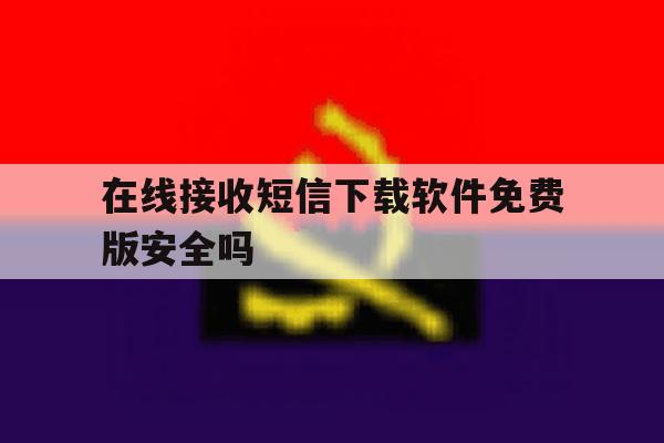在线接收短信下载软件免费版安全吗 在线接收短信下载软件免费版安全吗